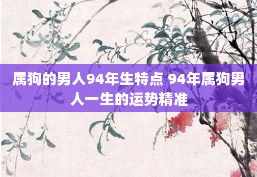 属狗的男人94年生特点 94年属狗男人一生的运势精准