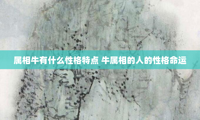 属相牛有什么性格特点 牛属相的人的性格命运