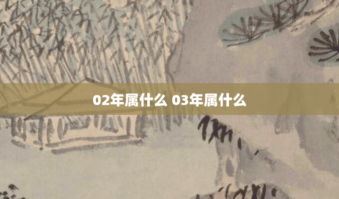 02年属什么 03年属什么