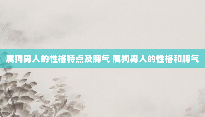 属狗男人的性格特点及脾气 属狗男人的性格和脾气