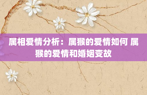 属相爱情分析：属猴的爱情如何 属猴的爱情和婚姻变故