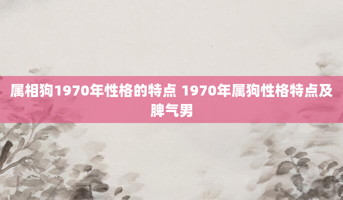 属相狗1970年性格的特点 1970年属狗性格特点及脾气男