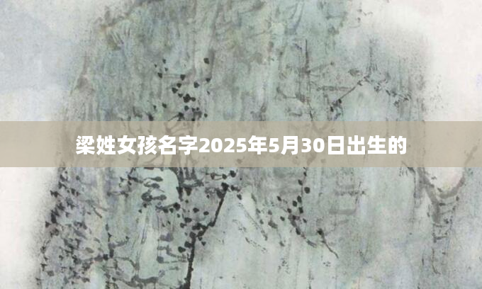 梁姓女孩名字2025年5月30日出生的