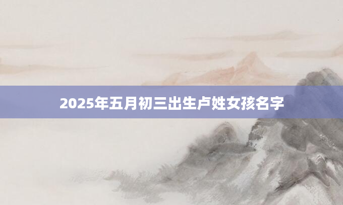 2025年五月初三出生卢姓女孩名字