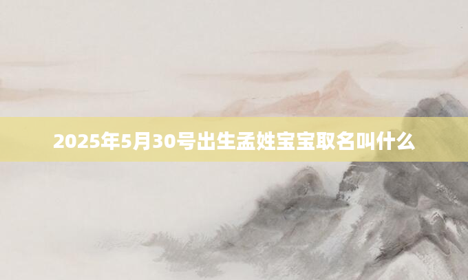 2025年5月30号出生孟姓宝宝取名叫什么