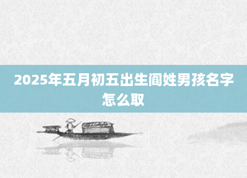 2025年五月初五出生阎姓男孩名字怎么取