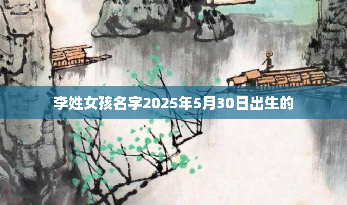 李姓女孩名字2025年5月30日出生的
