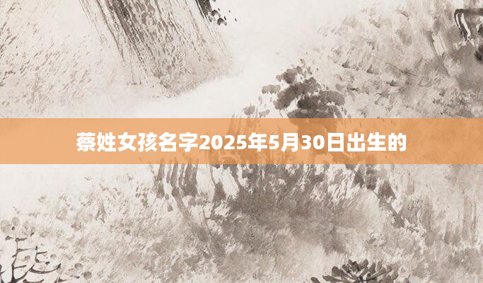 蔡姓女孩名字2025年5月30日出生的