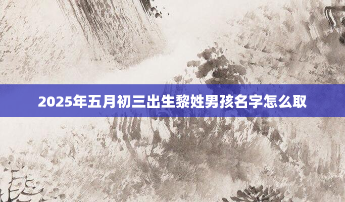 2025年五月初三出生黎姓男孩名字怎么取