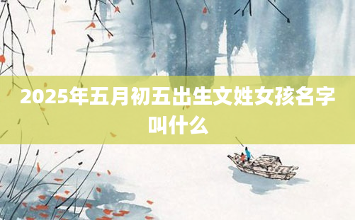2025年五月初五出生文姓女孩名字叫什么