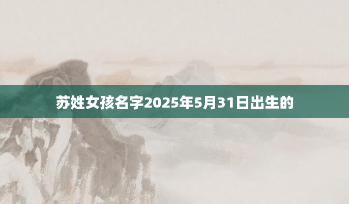 苏姓女孩名字2025年5月31日出生的
