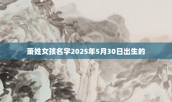 萧姓女孩名字2025年5月30日出生的