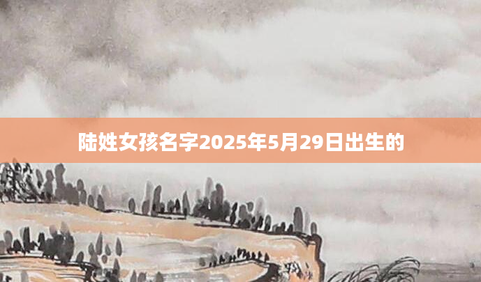 陆姓女孩名字2025年5月29日出生的