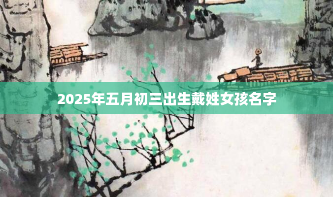 2025年五月初三出生戴姓女孩名字