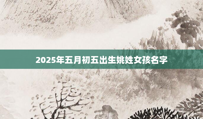 2025年五月初五出生姚姓女孩名字