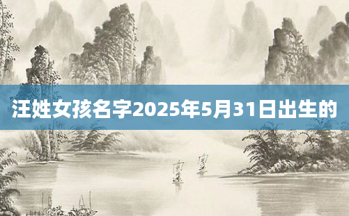 汪姓女孩名字2025年5月31日出生的