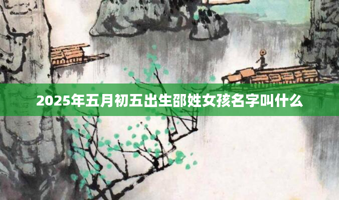 2025年五月初五出生邵姓女孩名字叫什么