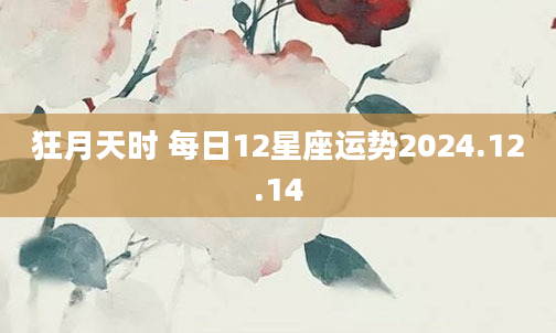 狂月天时 每日12星座运势2024.12.14