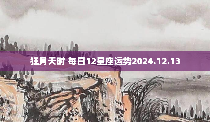 狂月天时 每日12星座运势2024.12.13