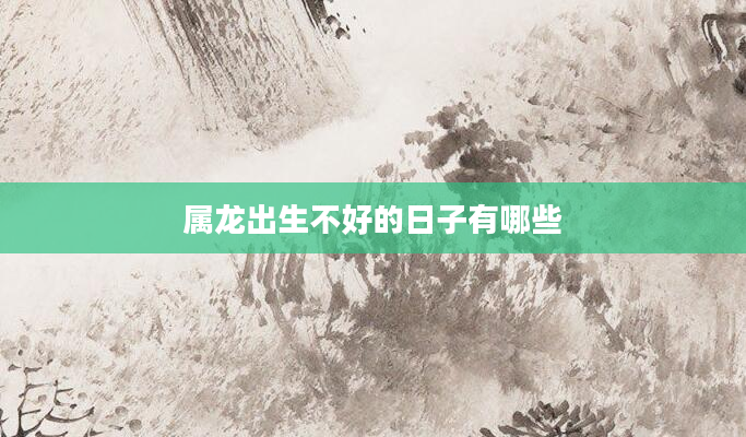 属龙出生不好的日子有哪些