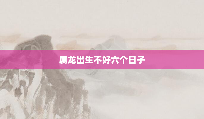 属龙出生不好六个日子