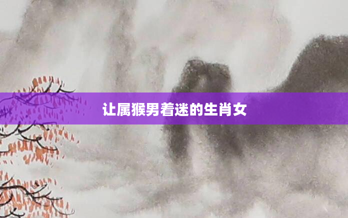 让属猴男着迷的生肖女