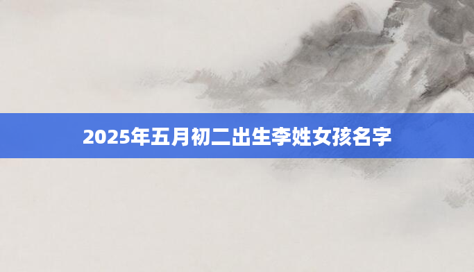 2025年五月初二出生李姓女孩名字