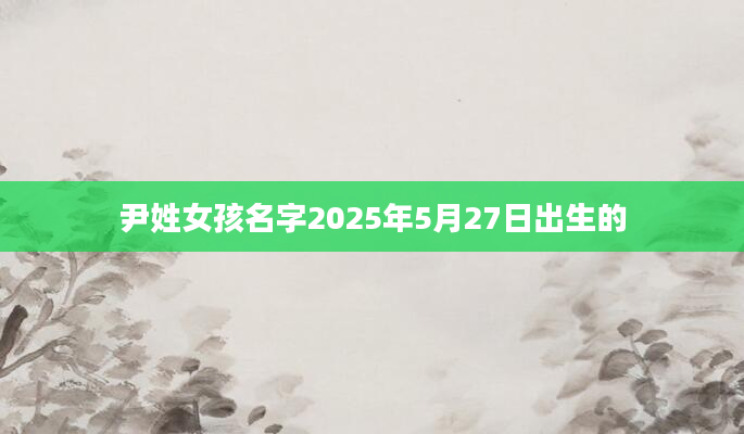尹姓女孩名字2025年5月27日出生的
