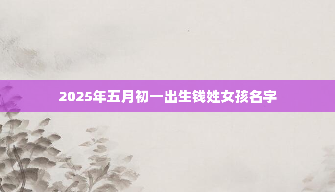 2025年五月初一出生钱姓女孩名字