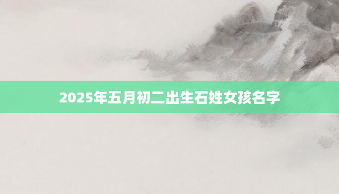 2025年五月初二出生石姓女孩名字