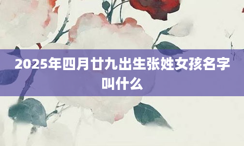 2025年四月廿九出生张姓女孩名字叫什么
