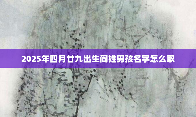 2025年四月廿九出生阎姓男孩名字怎么取