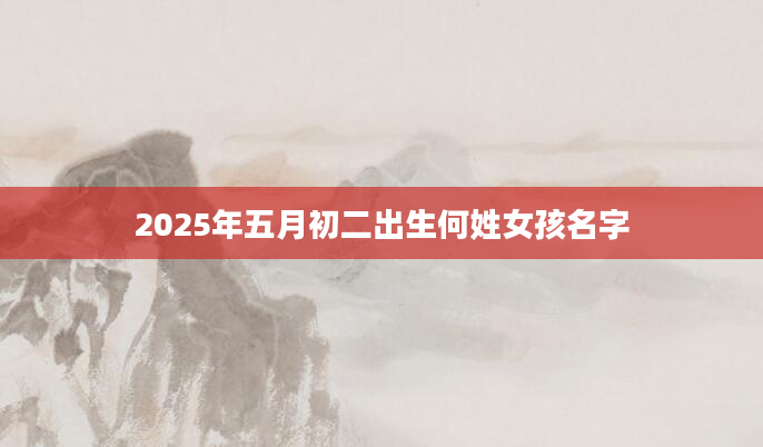 2025年五月初二出生何姓女孩名字