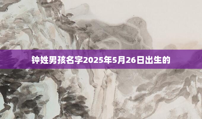 钟姓男孩名字2025年5月26日出生的