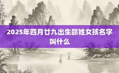 2025年四月廿九出生邵姓女孩名字叫什么
