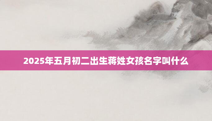 2025年五月初二出生蒋姓女孩名字叫什么