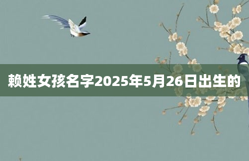 赖姓女孩名字2025年5月26日出生的