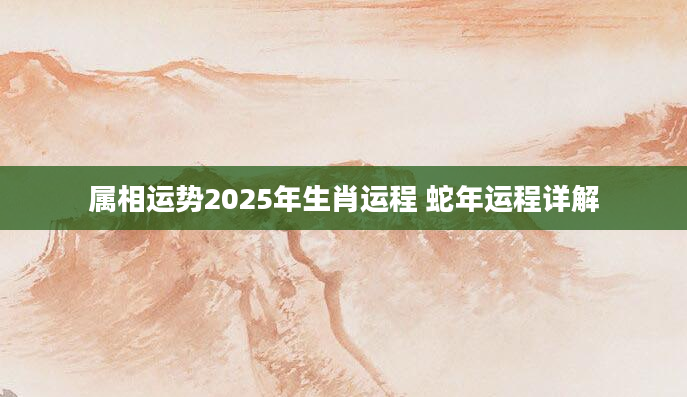 属相运势2025年生肖运程 蛇年运程详解