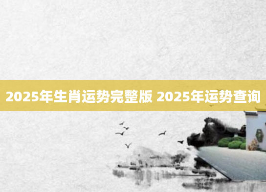 2025年生肖运势完整版 2025年运势查询