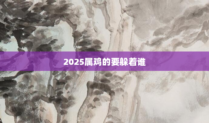 2025属鸡的要躲着谁