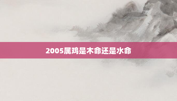 2005属鸡是木命还是水命