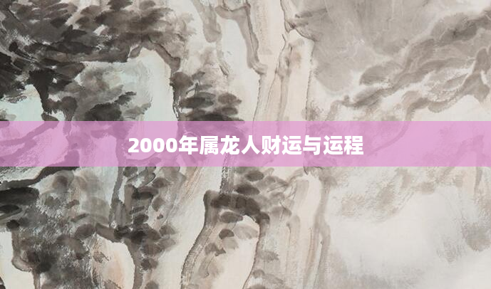 2000年属龙人财运与运程