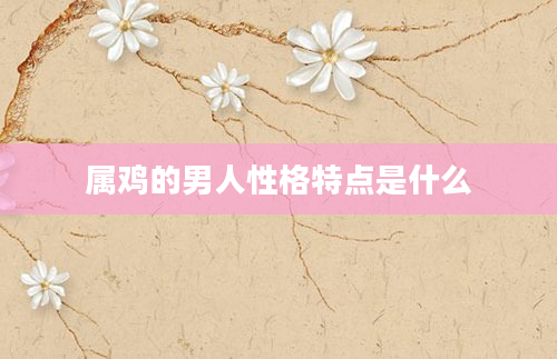 属鸡的男人性格特点是什么