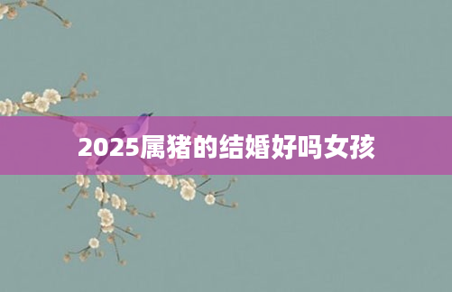 2025属猪的结婚好吗女孩