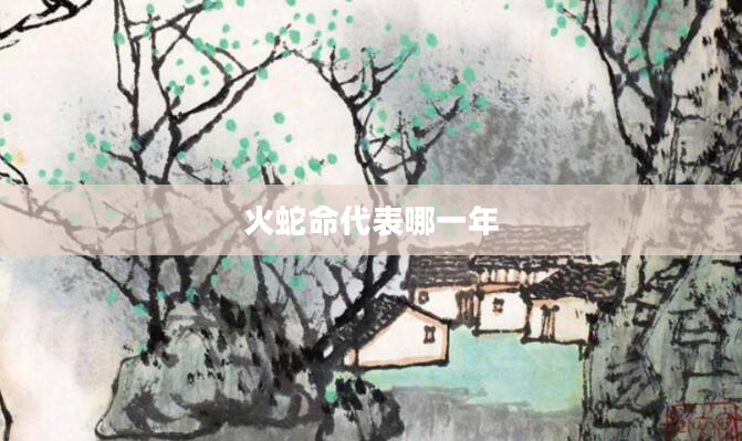 火蛇命代表哪一年