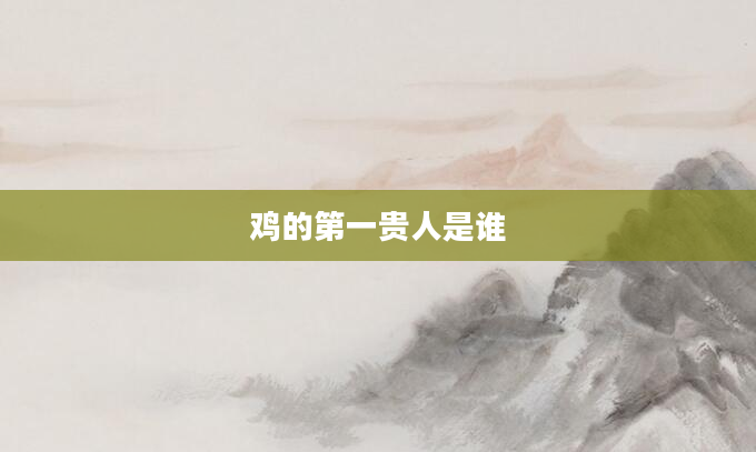鸡的第一贵人是谁