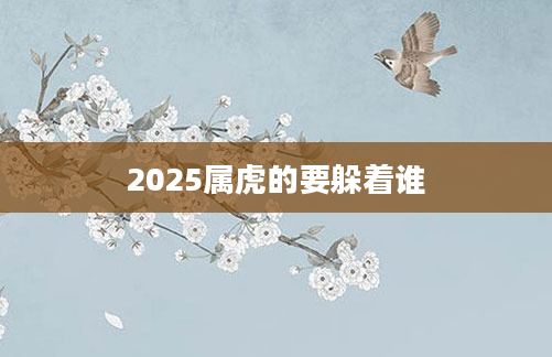 2025属虎的要躲着谁