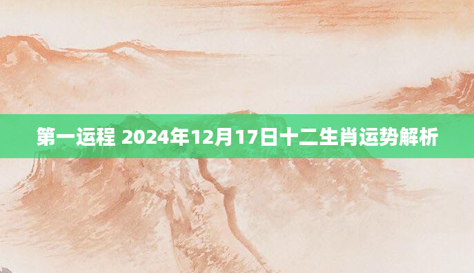 第一运程 2024年12月17日十二生肖运势解析