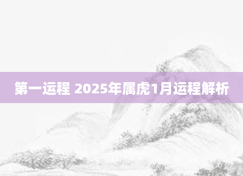 第一运程 2025年属虎1月运程解析