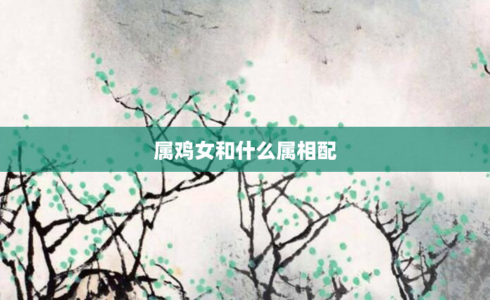 属鸡女和什么属相配